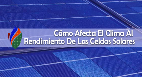 Cómo Afecta El Clima Al Rendimiento De Las Celdas Solares