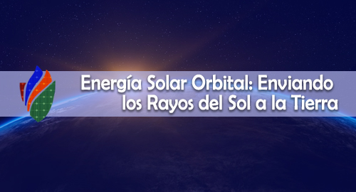 Energía Solar Orbital: Enviando los Rayos del Sol a la Tierra