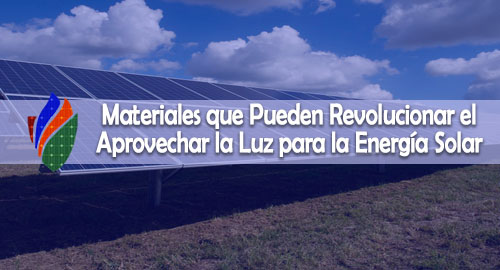 Materiales que Pueden Revolucionar el Aprovechar la Luz para la Energía Solar