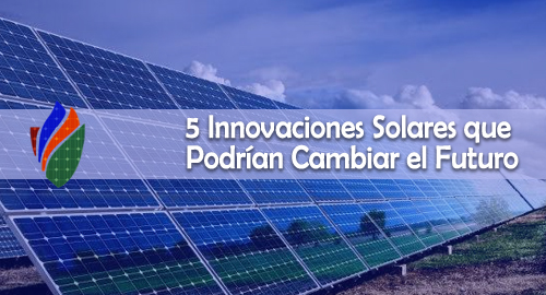 5 Innovaciones Solares que Podrían Cambiar el Futuro