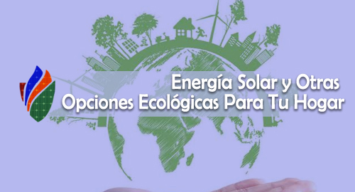 Energía Solar y Otras Opciones Ecológicas Para Tu Hogar